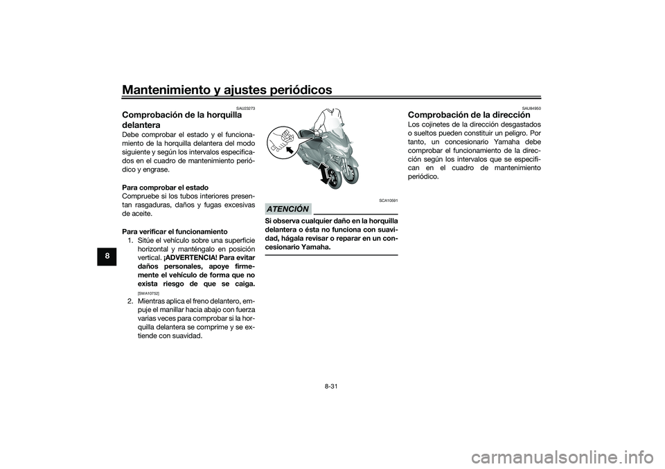 YAMAHA TRICITY 300 2020 Manuale de Empleo (in Spanish) Mantenimiento y ajustes periódicos
8-31
8
SAU23273
Comprobación de la horquilla
delanteraDebe comprobar el estado y el funciona-
miento de la horquilla delantera del modo
siguiente y según los int YAMAHA TRICITY 300 2020 Manuale de Empleo (in Spanish) Mantenimiento y ajustes periódicos
8-31
8
SAU23273
Comprobación de la horquilla
delanteraDebe comprobar el estado y el funciona-
miento de la horquilla delantera del modo
siguiente y según los int