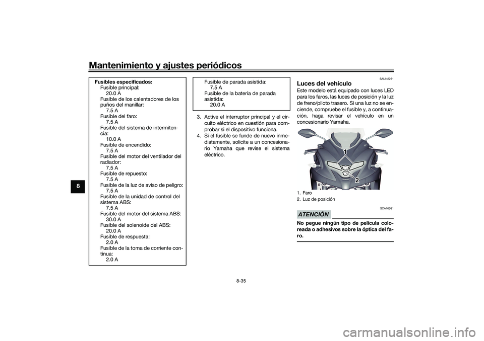 YAMAHA TRICITY 300 2020  Manuale de Empleo (in Spanish) Mantenimiento y ajustes periódicos
8-35
8
3. Active el interruptor principal y el cir-
cuito eléctrico en cuestión para com-
probar si el dispositivo funciona.
4. Si el fusible se funde de nuevo in