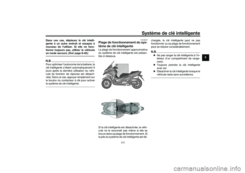 YAMAHA TRICITY 300 2020  Notices Demploi (in French) Système de clé intelligente
3-2
3
Dans ces cas, déplacez la clé intelli-
gente à un autre endroit et essayez à
nouveau de l’utiliser. Si elle ne fonc-
tionne toujours pas, utiliser le véhicul