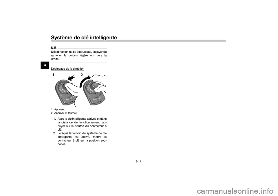 YAMAHA TRICITY 300 2020  Notices Demploi (in French) Système de clé intelligente
3-11
3
N.B.Si la direction ne se bloque pas, essayer de
ramener le guidon légèrement vers la
droite.Déblocage de la direction1. Avec la clé intelligente activée et d