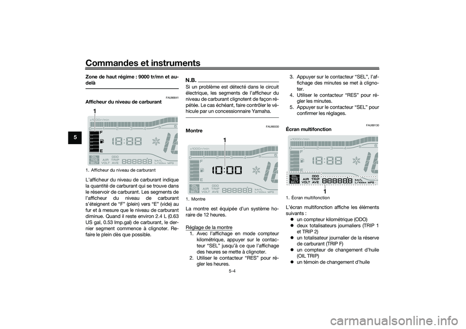 YAMAHA TRICITY 300 2020 Notices Demploi (in French) Commandes et instruments
5-4
5
Zone de haut régime : 9000 tr/mn et au-
delà
FAU86841
Afficheur du niveau de carburant
L’afficheur du niveau de carburant indique
la quantité de carburant qui se tr YAMAHA TRICITY 300 2020 Notices Demploi (in French) Commandes et instruments
5-4
5
Zone de haut régime : 9000 tr/mn et au-
delà
FAU86841
Afficheur du niveau de carburant
L’afficheur du niveau de carburant indique
la quantité de carburant qui se tr
