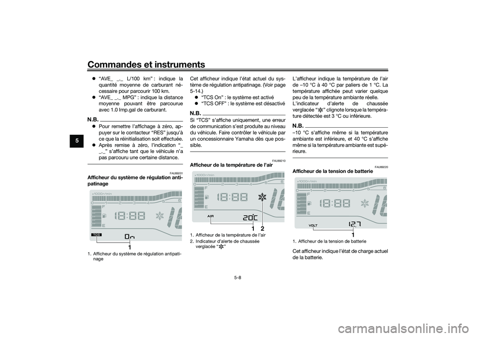 YAMAHA TRICITY 300 2020  Notices Demploi (in French) Commandes et instruments
5-8
5
“AVE_ _._ L/100 km” : indique la
quantité moyenne de carburant né-
cessaire pour parcourir 100 km.
“AVE_ _._ MPG” : indique la distance
moyenne pouvant �