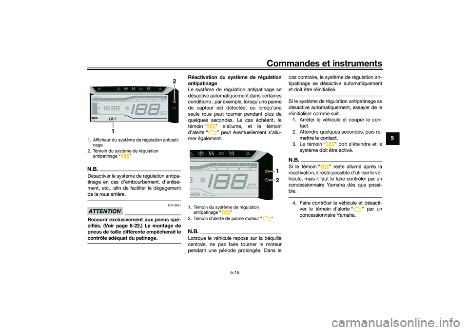 YAMAHA TRICITY 300 2020  Notices Demploi (in French) Commandes et instruments
5-15
5
N.B.Désactiver le système de régulation antipa-
tinage en cas d’embourbement, d’enlise-
ment, etc., afin de faciliter le dégagement
de la roue arrière.ATTENTIO