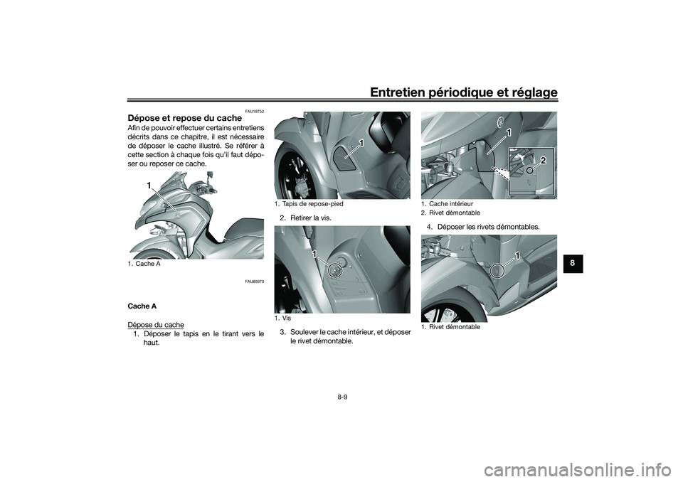 YAMAHA TRICITY 300 2020  Notices Demploi (in French) Entretien périodique et réglage
8-9
8
FAU18752
Dépose et repose du cacheAfin de pouvoir effectuer certains entretiens
décrits dans ce chapitre, il est nécessaire
de déposer le cache illustré. S