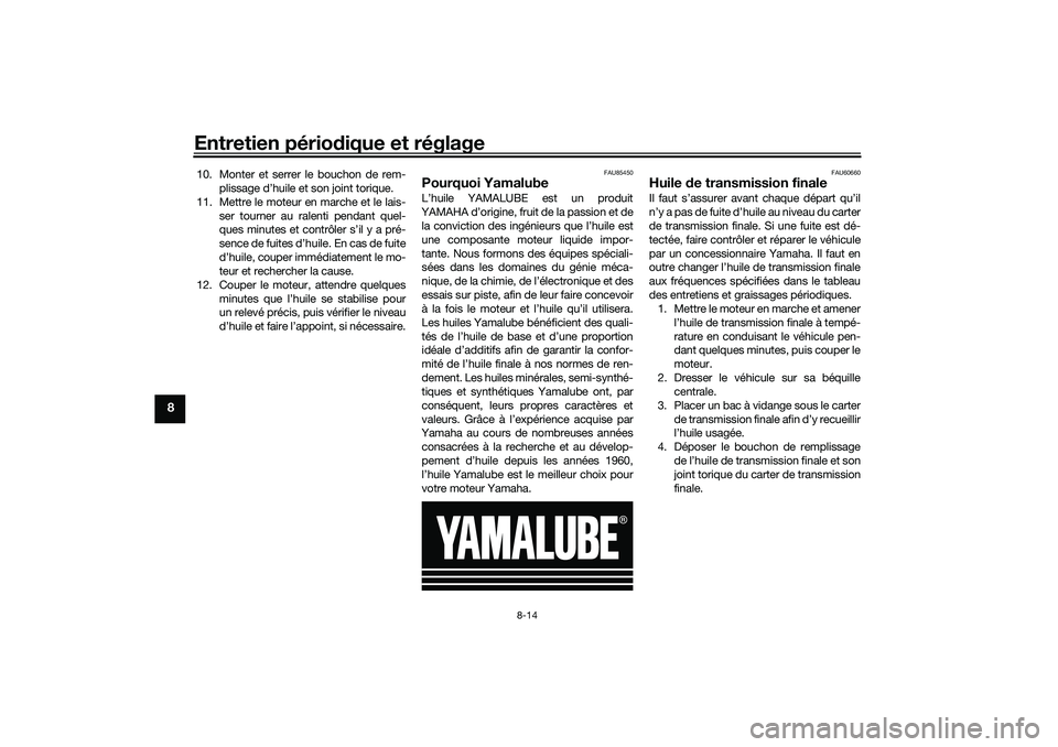 YAMAHA TRICITY 300 2020 Notices Demploi (in French) Entretien périodique et réglage
8-14
8
10. Monter et serrer le bouchon de rem-
plissage d’huile et son joint torique.
11. Mettre le moteur en marche et le lais-
ser tourner au ralenti pendant quel YAMAHA TRICITY 300 2020 Notices Demploi (in French) Entretien périodique et réglage
8-14
8
10. Monter et serrer le bouchon de rem-
plissage d’huile et son joint torique.
11. Mettre le moteur en marche et le lais-
ser tourner au ralenti pendant quel