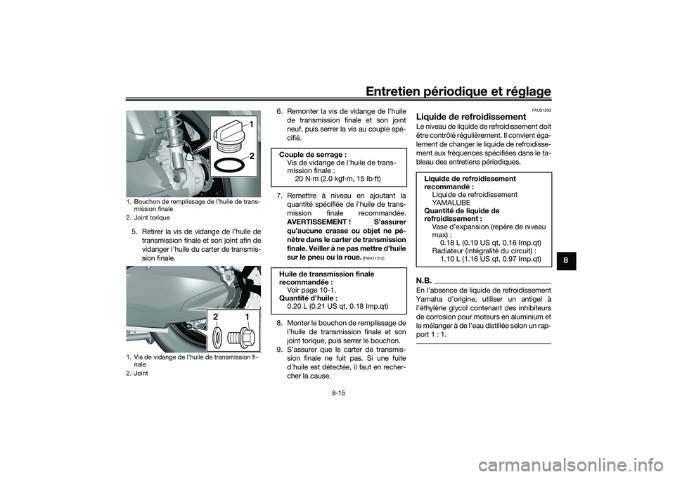 YAMAHA TRICITY 300 2020  Notices Demploi (in French) Entretien périodique et réglage
8-15
8
5. Retirer la vis de vidange de l’huile de
transmission finale et son joint afin de
vidanger l’huile du carter de transmis-
sion finale.6. Remonter la vis 
