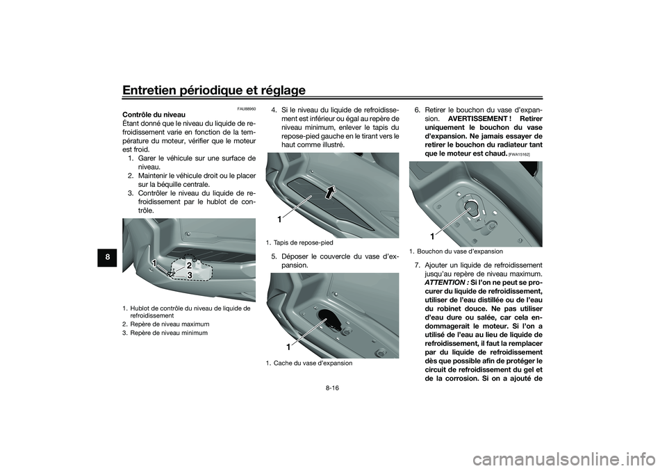 YAMAHA TRICITY 300 2020 Notices Demploi (in French) Entretien périodique et réglage
8-16
8
FAU88960
Contrôle du niveau
Étant donné que le niveau du liquide de re-
froidissement varie en fonction de la tem-
pérature du moteur, vérifier que le mot YAMAHA TRICITY 300 2020 Notices Demploi (in French) Entretien périodique et réglage
8-16
8
FAU88960
Contrôle du niveau
Étant donné que le niveau du liquide de re-
froidissement varie en fonction de la tem-
pérature du moteur, vérifier que le mot