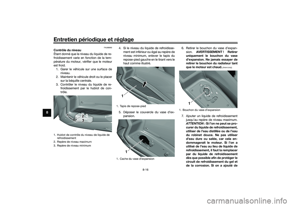 YAMAHA TRICITY 300 2020  Notices Demploi (in French) Entretien périodique et réglage
8-16
8
FAU88960
Contrôle du niveau
Étant donné que le niveau du liquide de re-
froidissement varie en fonction de la tem-
pérature du moteur, vérifier que le mot