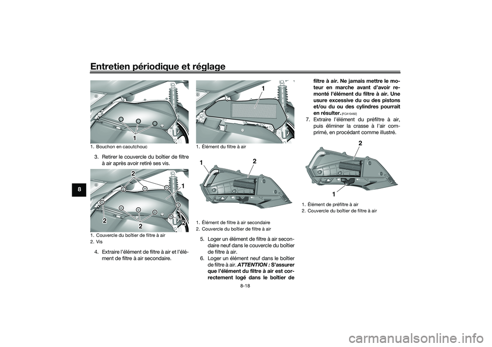 YAMAHA TRICITY 300 2020 Notices Demploi (in French) Entretien périodique et réglage
8-18
8
3. Retirer le couvercle du boîtier de filtre
à air après avoir retiré ses vis.
4. Extraire l’élément de filtre à air et l’élé-
ment de filtre à a YAMAHA TRICITY 300 2020 Notices Demploi (in French) Entretien périodique et réglage
8-18
8
3. Retirer le couvercle du boîtier de filtre
à air après avoir retiré ses vis.
4. Extraire l’élément de filtre à air et l’élé-
ment de filtre à a