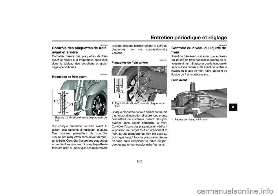 YAMAHA TRICITY 300 2020 Notices Demploi (in French) Entretien périodique et réglage
8-25
8
FAU22393
Contrôle des plaquettes de frein
avant et arrièreContrôler l’usure des plaquettes de frein
avant et arrière aux fréquences spécifiées
dans l YAMAHA TRICITY 300 2020 Notices Demploi (in French) Entretien périodique et réglage
8-25
8
FAU22393
Contrôle des plaquettes de frein
avant et arrièreContrôler l’usure des plaquettes de frein
avant et arrière aux fréquences spécifiées
dans l