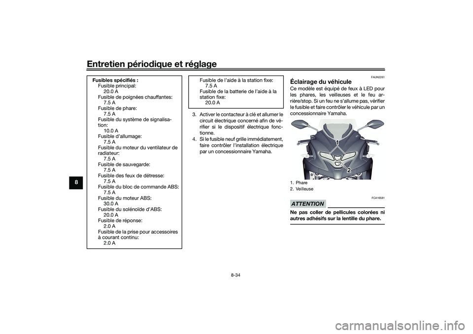 YAMAHA TRICITY 300 2020 Notices Demploi (in French) Entretien périodique et réglage
8-34
8
3. Activer le contacteur à clé et allumer le
circuit électrique concerné afin de vé-
rifier si le dispositif électrique fonc-
tionne.
4. Si le fusible ne YAMAHA TRICITY 300 2020 Notices Demploi (in French) Entretien périodique et réglage
8-34
8
3. Activer le contacteur à clé et allumer le
circuit électrique concerné afin de vé-
rifier si le dispositif électrique fonc-
tionne.
4. Si le fusible ne