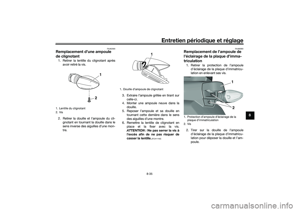 YAMAHA TRICITY 300 2020 Notices Demploi (in French) Entretien périodique et réglage
8-35
8
FAU62590
Remplacement d’une ampoule
de clignotant1. Retirer la lentille du clignotant après
avoir retiré la vis.
2. Retirer la douille et l’ampoule du c YAMAHA TRICITY 300 2020 Notices Demploi (in French) Entretien périodique et réglage
8-35
8
FAU62590
Remplacement d’une ampoule
de clignotant1. Retirer la lentille du clignotant après
avoir retiré la vis.
2. Retirer la douille et l’ampoule du c