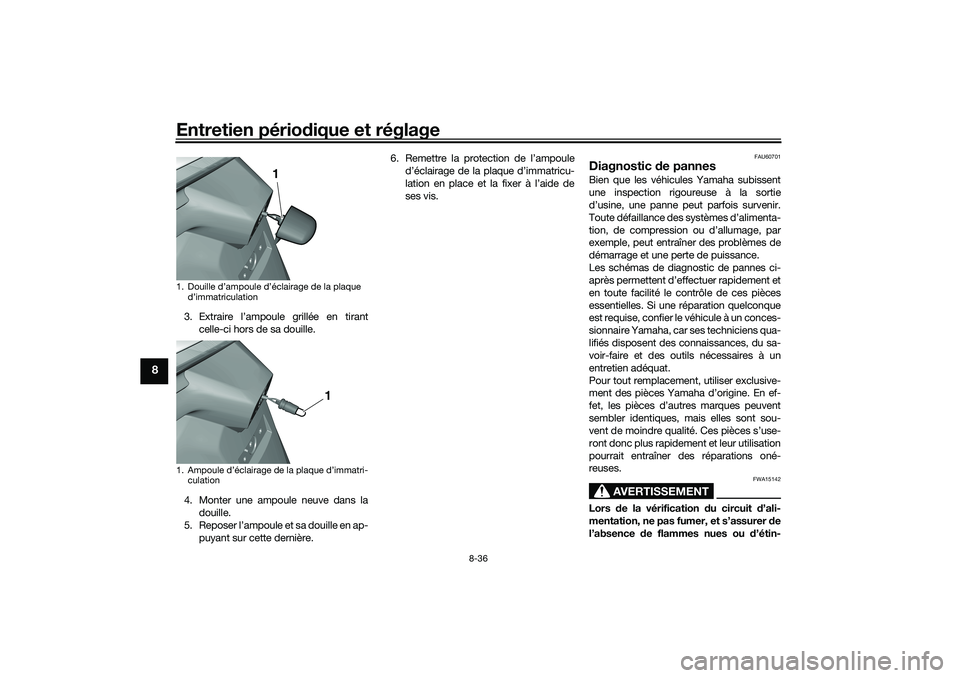 YAMAHA TRICITY 300 2020  Notices Demploi (in French) Entretien périodique et réglage
8-36
8
3. Extraire l’ampoule grillée en tirant
celle-ci hors de sa douille.
4. Monter une ampoule neuve dans la
douille.
5. Reposer l’ampoule et sa douille en ap