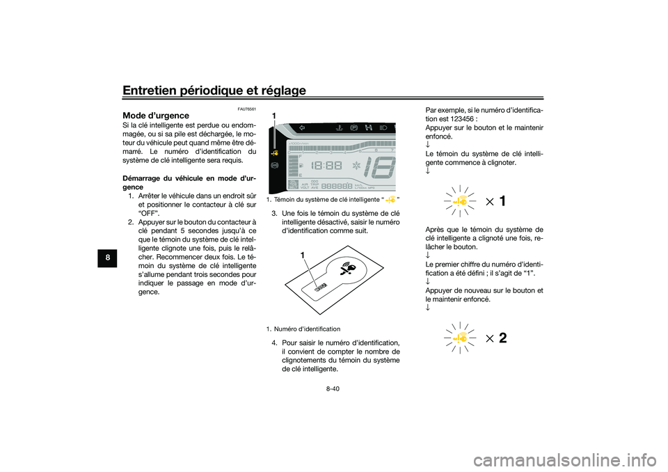 YAMAHA TRICITY 300 2020  Notices Demploi (in French) Entretien périodique et réglage
8-40
8
FAU76561
Mode d’urgence Si la clé intelligente est perdue ou endom-
magée, ou si sa pile est déchargée, le mo-
teur du véhicule peut quand même être d