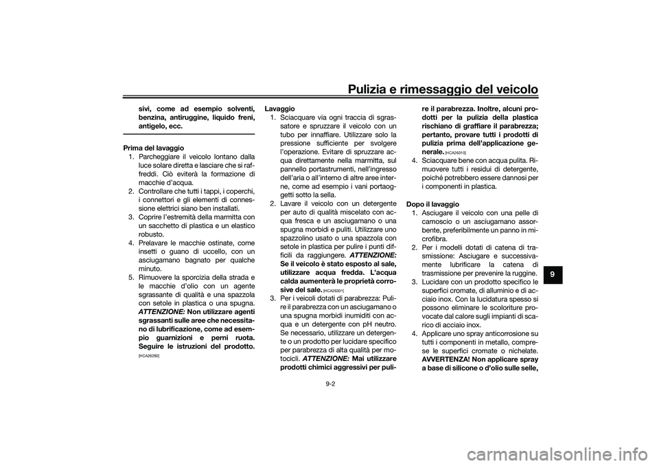 YAMAHA TRICITY 300 2020 Manuale duso (in Italian) Pulizia e rimessaggio del veicolo
9-2
9
sivi, come ad esempio solventi,
benzina, antiruggine, liquido freni,
antigelo, ecc.
Prima del lavaggio
1. Parcheggiare il veicolo lontano dalla
luce solare dire YAMAHA TRICITY 300 2020 Manuale duso (in Italian) Pulizia e rimessaggio del veicolo
9-2
9
sivi, come ad esempio solventi,
benzina, antiruggine, liquido freni,
antigelo, ecc.
Prima del lavaggio
1. Parcheggiare il veicolo lontano dalla
luce solare dire