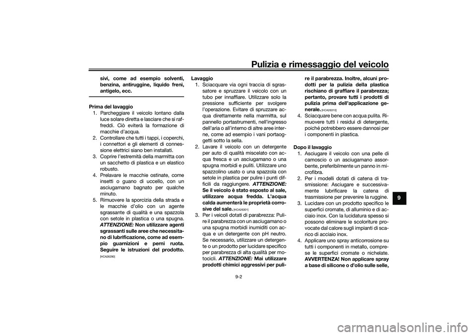 YAMAHA TRICITY 300 2020  Manuale duso (in Italian) Pulizia e rimessaggio del veicolo
9-2
9
sivi, come ad esempio solventi,
benzina, antiruggine, liquido freni,
antigelo, ecc.
Prima del lavaggio
1. Parcheggiare il veicolo lontano dalla
luce solare dire