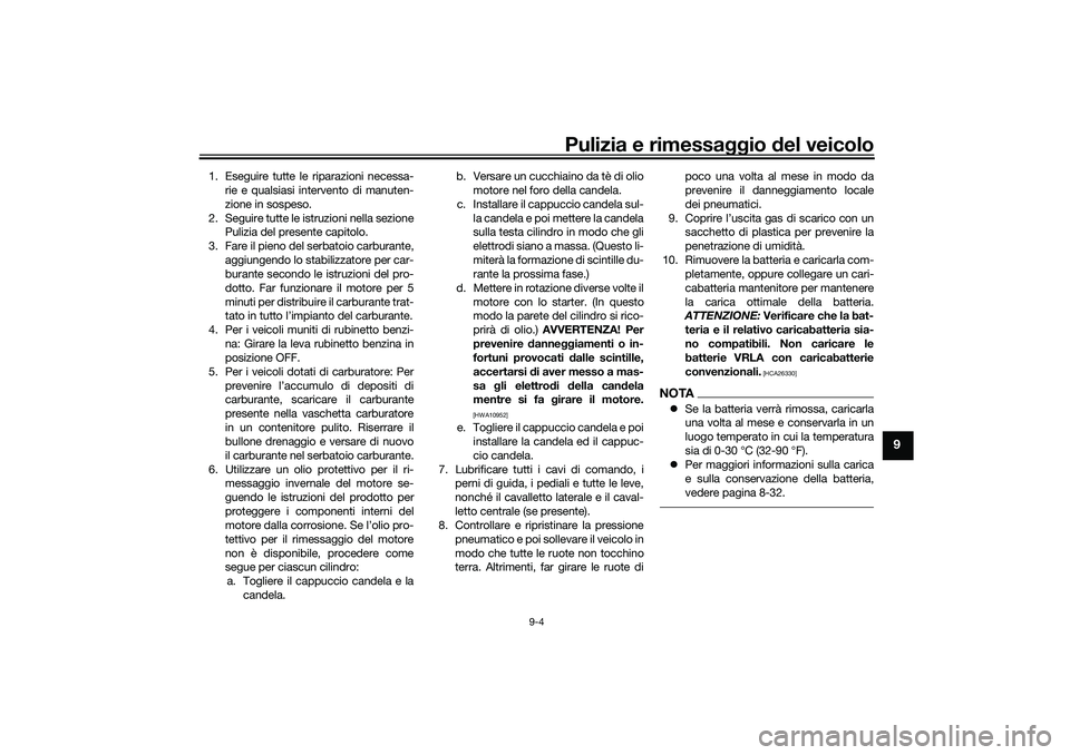 YAMAHA TRICITY 300 2020 Manuale duso (in Italian) Pulizia e rimessaggio del veicolo
9-4
9
1. Eseguire tutte le riparazioni necessa-
rie e qualsiasi intervento di manuten-
zione in sospeso.
2. Seguire tutte le istruzioni nella sezione
Pulizia del pres YAMAHA TRICITY 300 2020 Manuale duso (in Italian) Pulizia e rimessaggio del veicolo
9-4
9
1. Eseguire tutte le riparazioni necessa-
rie e qualsiasi intervento di manuten-
zione in sospeso.
2. Seguire tutte le istruzioni nella sezione
Pulizia del pres