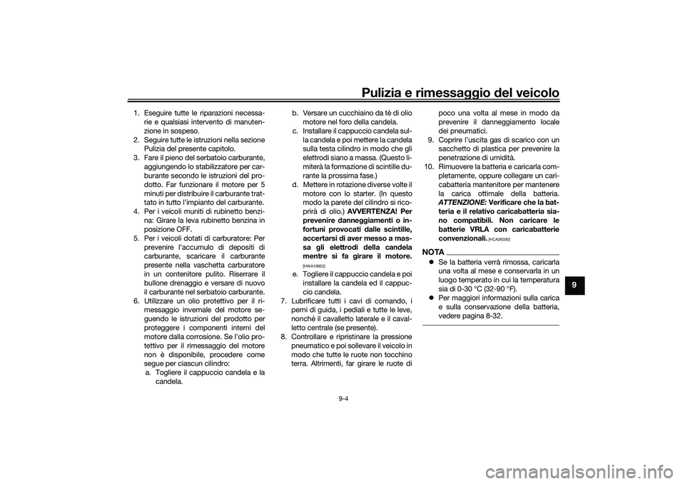 YAMAHA TRICITY 300 2020  Manuale duso (in Italian) Pulizia e rimessaggio del veicolo
9-4
9
1. Eseguire tutte le riparazioni necessa-
rie e qualsiasi intervento di manuten-
zione in sospeso.
2. Seguire tutte le istruzioni nella sezione
Pulizia del pres