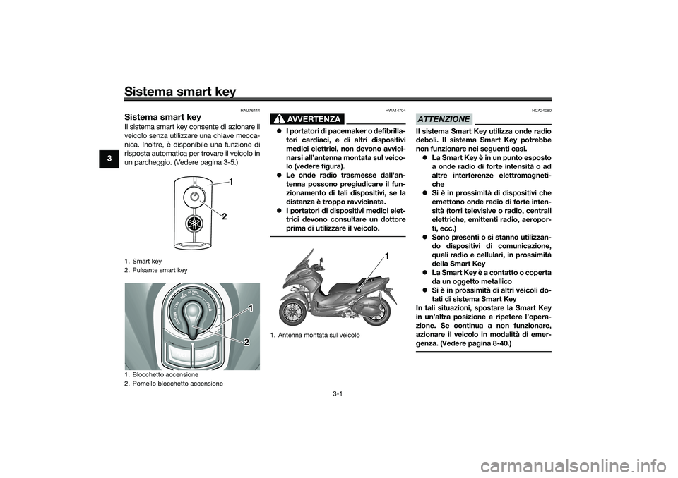 YAMAHA TRICITY 300 2020  Manuale duso (in Italian) Sistema smart key
3-1
3
HAU76444
Sistema smart keyIl sistema smart key consente di azionare il
veicolo senza utilizzare una chiave mecca-
nica. Inoltre, è disponibile una funzione di
risposta automat
