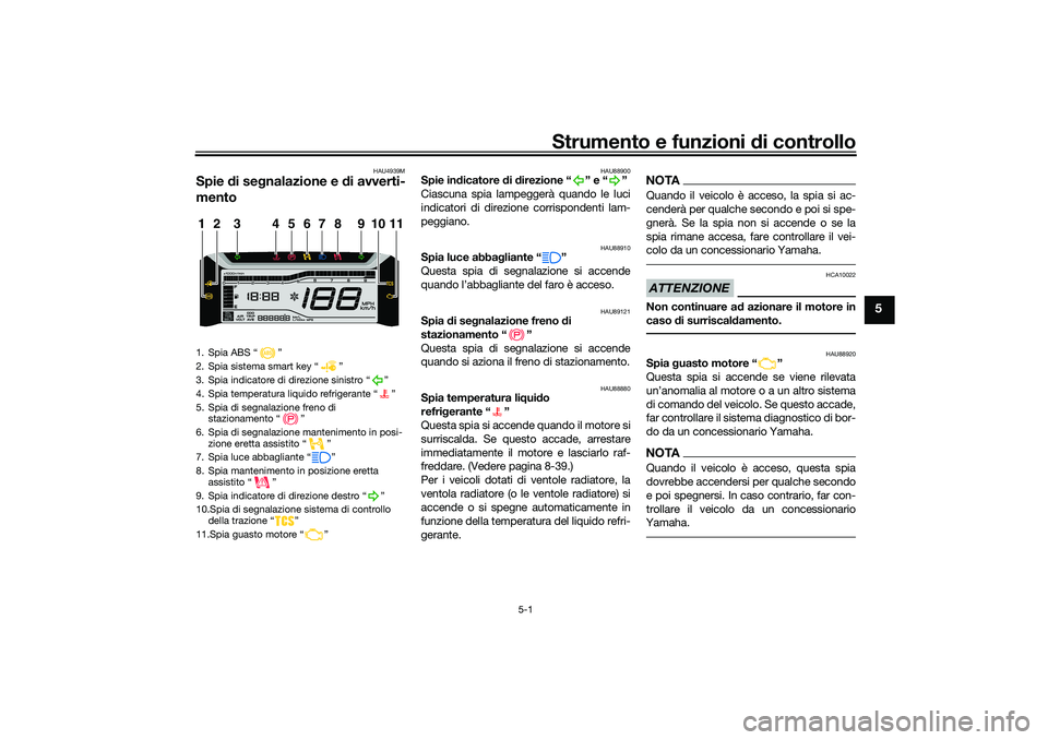 YAMAHA TRICITY 300 2020  Manuale duso (in Italian) Strumento e funzioni di controllo
5-1
5
HAU4939M
Spie di segnalazione e di avverti-
mento
HAU88900
Spie indicatore di direzione “ ” e “ ”
Ciascuna spia lampeggerà quando le luci
indicatori di