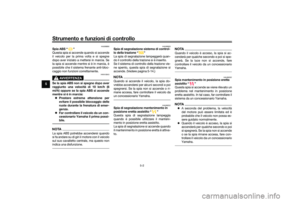 YAMAHA TRICITY 300 2020  Manuale duso (in Italian) Strumento e funzioni di controllo
5-2
5
HAU88890
Spia ABS “ ”
Questa spia si accende quando si accende
il veicolo per la prima volta e si spegne
dopo aver iniziato a mettersi in marcia. Se
la spia