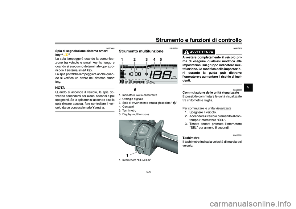 YAMAHA TRICITY 300 2020  Manuale duso (in Italian) Strumento e funzioni di controllo
5-3
5
HAU78083
Spia di segnalazione sistema smart 
key “ ”
La spia lampeggerà quando la comunica-
zione tra veicolo e smart key ha luogo e
quando si eseguono det