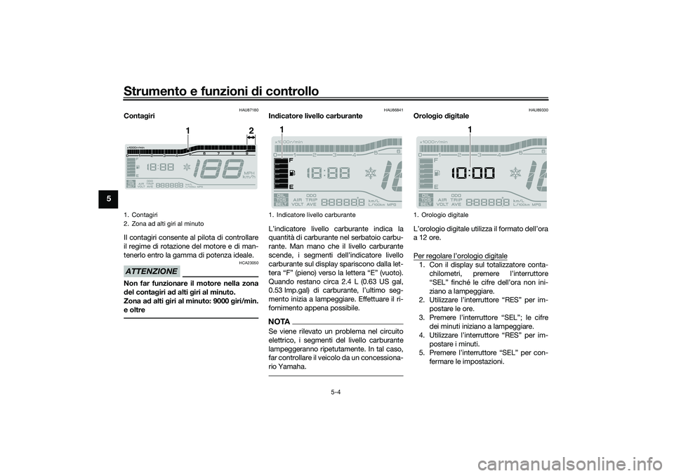 YAMAHA TRICITY 300 2020  Manuale duso (in Italian) Strumento e funzioni di controllo
5-4
5
HAU87180
Contagiri
Il contagiri consente al pilota di controllare
il regime di rotazione del motore e di man-
tenerlo entro la gamma di potenza ideale.ATTENZION