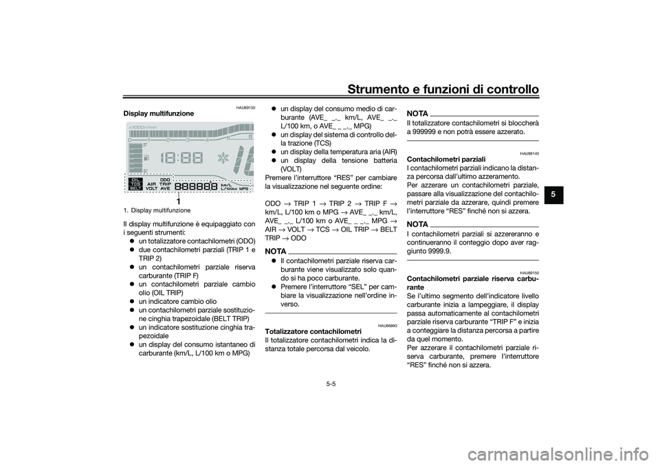 YAMAHA TRICITY 300 2020 Manuale duso (in Italian) Strumento e funzioni di controllo
5-5
5
HAU89130
Display multifunzione
Il display multifunzione è equipaggiato con
i seguenti strumenti:
un totalizzatore contachilometri (ODO)
due contachilomet YAMAHA TRICITY 300 2020 Manuale duso (in Italian) Strumento e funzioni di controllo
5-5
5
HAU89130
Display multifunzione
Il display multifunzione è equipaggiato con
i seguenti strumenti:
un totalizzatore contachilometri (ODO)
due contachilomet