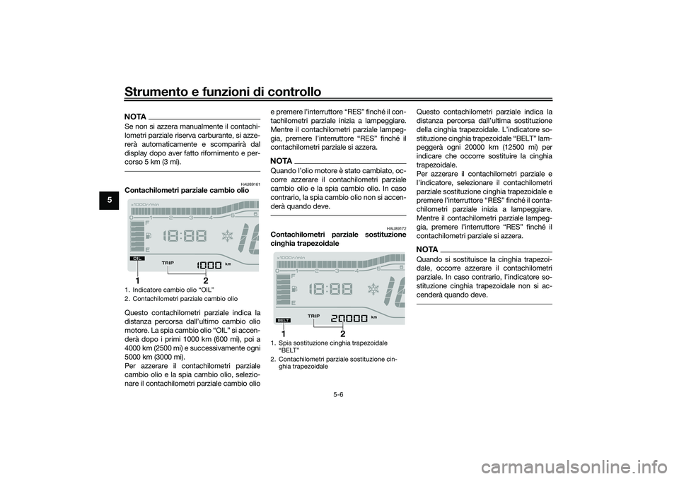 YAMAHA TRICITY 300 2020 Manuale duso (in Italian) Strumento e funzioni di controllo
5-6
5
NOTASe non si azzera manualmente il contachi-
lometri parziale riserva carburante, si azze-
rerà automaticamente e scomparirà dal
display dopo aver fatto rifo YAMAHA TRICITY 300 2020 Manuale duso (in Italian) Strumento e funzioni di controllo
5-6
5
NOTASe non si azzera manualmente il contachi-
lometri parziale riserva carburante, si azze-
rerà automaticamente e scomparirà dal
display dopo aver fatto rifo
