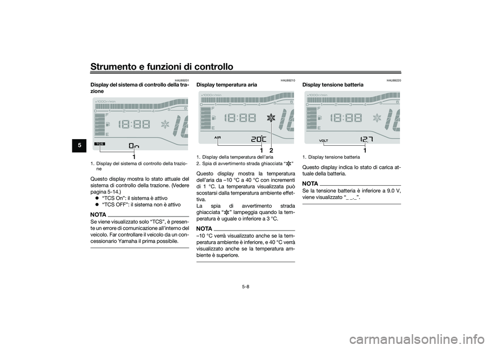 YAMAHA TRICITY 300 2020  Manuale duso (in Italian) Strumento e funzioni di controllo
5-8
5
HAU89201
Display del sistema di controllo della tra-
zione
Questo display mostra lo stato attuale del
sistema di controllo della trazione. (Vedere
pagina 5-14.)