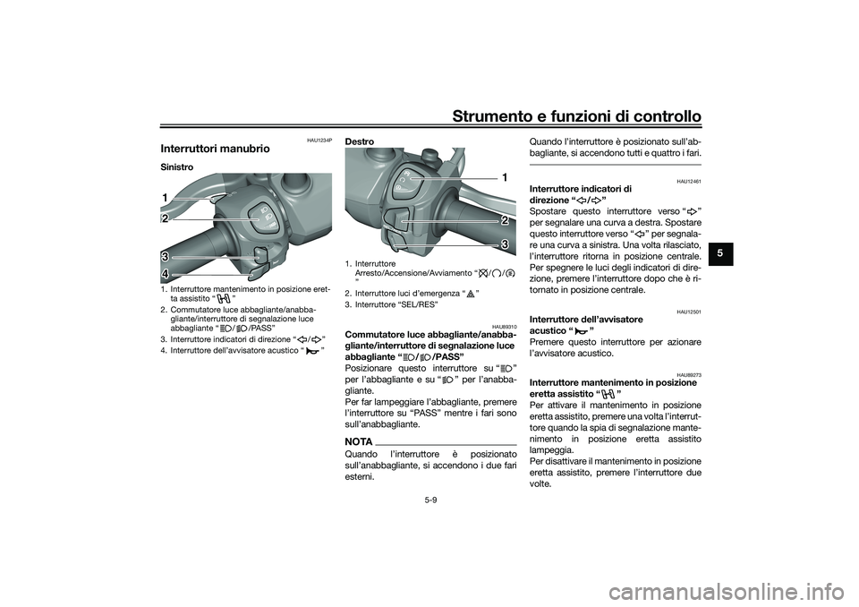 YAMAHA TRICITY 300 2020 Manuale duso (in Italian) Strumento e funzioni di controllo
5-9
5
HAU1234P
Interruttori manubrioSinistro Destro
HAU89310
Commutatore luce abbagliante/anabba-
gliante/interruttore di segnalazione luce
abbagliante “ / /PASS YAMAHA TRICITY 300 2020 Manuale duso (in Italian) Strumento e funzioni di controllo
5-9
5
HAU1234P
Interruttori manubrioSinistro Destro
HAU89310
Commutatore luce abbagliante/anabba-
gliante/interruttore di segnalazione luce
abbagliante “ / /PASS