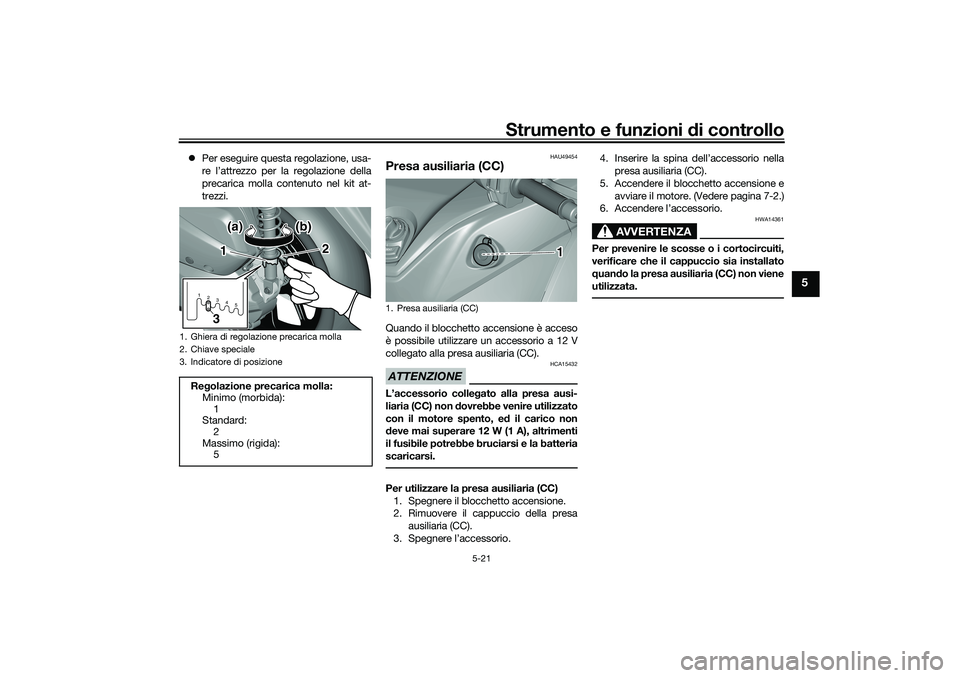 YAMAHA TRICITY 300 2020  Manuale duso (in Italian) Strumento e funzioni di controllo
5-21
5
Per eseguire questa regolazione, usa-
re l’attrezzo per la regolazione della
precarica molla contenuto nel kit at-
trezzi.
HAU49454
Presa ausiliaria (CC) 