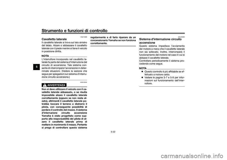 YAMAHA TRICITY 300 2020  Manuale duso (in Italian) Strumento e funzioni di controllo
5-22
5
HAU15306
Cavalletto lateraleIl cavalletto laterale si trova sul lato sinistro
del telaio. Alzare o abbassare il cavalletto
laterale con il piede mentre si tien