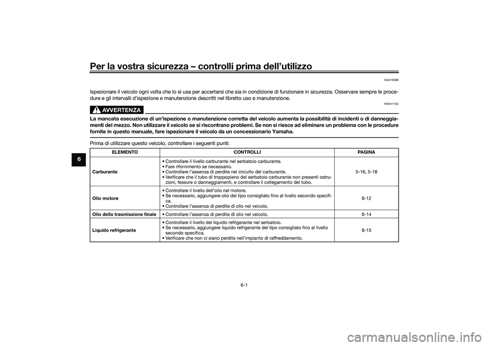 YAMAHA TRICITY 300 2020 Manuale duso (in Italian) Per la vostra sicurezza – controlli prima dell’utilizzo
6-1
6
HAU1559B
Ispezionare il veicolo ogni volta che lo si usa per accertarsi che sia in condizione di funzionare in sicurezza. Osservare se YAMAHA TRICITY 300 2020 Manuale duso (in Italian) Per la vostra sicurezza – controlli prima dell’utilizzo
6-1
6
HAU1559B
Ispezionare il veicolo ogni volta che lo si usa per accertarsi che sia in condizione di funzionare in sicurezza. Osservare se