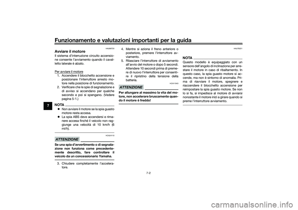 YAMAHA TRICITY 300 2020  Manuale duso (in Italian) Funzionamento e valutazioni importanti per la guida
7-2
7
HAU86720
Avviare il motoreIl sistema d’interruzione circuito accensio-
ne consente l’avviamento quando il caval-
letto laterale è alzato.