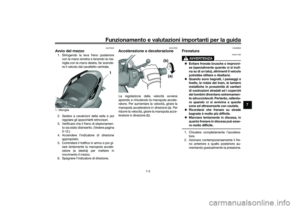 YAMAHA TRICITY 300 2020  Manuale duso (in Italian) Funzionamento e valutazioni importanti per la guida
7-3
7
HAU74640
Avvio del mezzo1. Stringendo la leva freno posteriore
con la mano sinistra e tenendo la ma-
niglia con la mano destra, far scende-
re