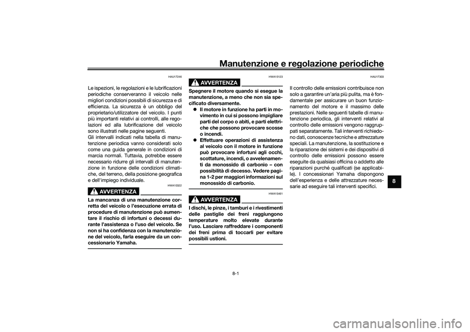 YAMAHA TRICITY 300 2020  Manuale duso (in Italian) Manutenzione e regolazione periodiche
8-1
8
HAU17246
Le ispezioni, le regolazioni e le lubrificazioni
periodiche conserveranno il veicolo nelle
migliori condizioni possibili di sicurezza e di
efficien