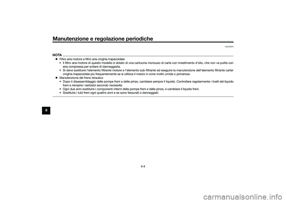 YAMAHA TRICITY 300 2020 Manuale duso (in Italian) Manutenzione e regolazione periodiche
8-8
8
HAU79370
NOTAFiltro aria motore e filtro aria cinghia trapezoidale
• Il filtro aria motore di questo modello è dotato di una cartuccia monouso di cart YAMAHA TRICITY 300 2020 Manuale duso (in Italian) Manutenzione e regolazione periodiche
8-8
8
HAU79370
NOTAFiltro aria motore e filtro aria cinghia trapezoidale
• Il filtro aria motore di questo modello è dotato di una cartuccia monouso di cart