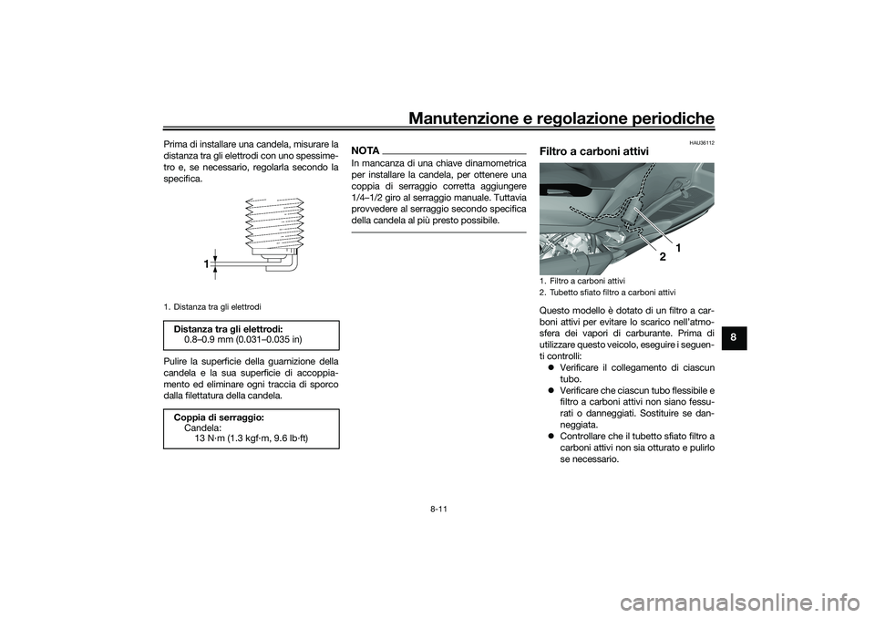 YAMAHA TRICITY 300 2020  Manuale duso (in Italian) Manutenzione e regolazione periodiche
8-11
8
Prima di installare una candela, misurare la
distanza tra gli elettrodi con uno spessime-
tro e, se necessario, regolarla secondo la
specifica.
Pulire la s