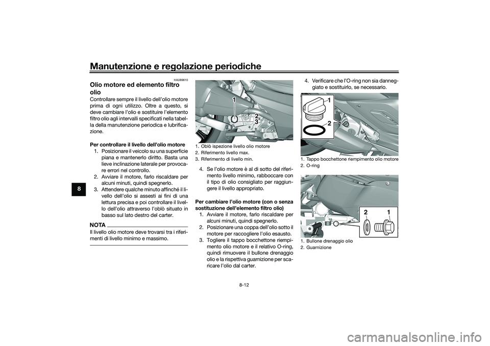 YAMAHA TRICITY 300 2020 Manuale duso (in Italian) Manutenzione e regolazione periodiche
8-12
8
HAU89610
Olio motore ed elemento filtro
olioControllare sempre il livello dell’olio motore
prima di ogni utilizzo. Oltre a questo, si
deve cambiare l’ YAMAHA TRICITY 300 2020 Manuale duso (in Italian) Manutenzione e regolazione periodiche
8-12
8
HAU89610
Olio motore ed elemento filtro
olioControllare sempre il livello dell’olio motore
prima di ogni utilizzo. Oltre a questo, si
deve cambiare l’