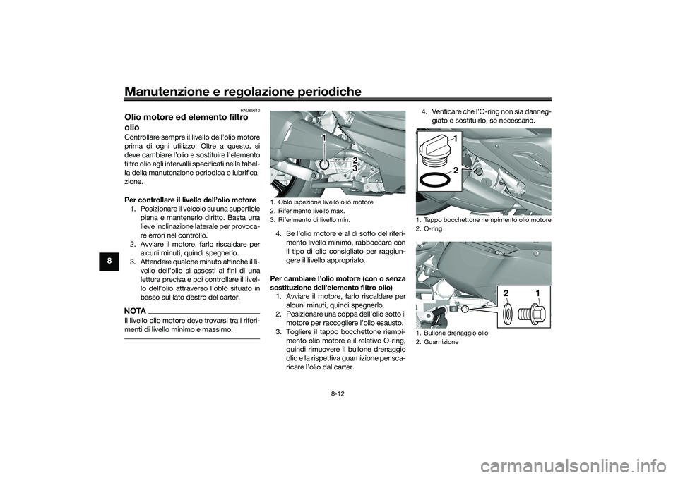 YAMAHA TRICITY 300 2020  Manuale duso (in Italian) Manutenzione e regolazione periodiche
8-12
8
HAU89610
Olio motore ed elemento filtro 
olioControllare sempre il livello dell’olio motore
prima di ogni utilizzo. Oltre a questo, si
deve cambiare l’