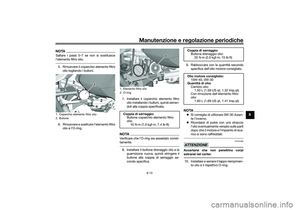 YAMAHA TRICITY 300 2020 Manuale duso (in Italian) Manutenzione e regolazione periodiche
8-13
8
NOTASaltare i passi 5–7 se non si sostituisce
l’elemento filtro olio.5. Rimuovere il coperchio elemento filtro
olio togliendo i bulloni.
6. Rimuovere e YAMAHA TRICITY 300 2020 Manuale duso (in Italian) Manutenzione e regolazione periodiche
8-13
8
NOTASaltare i passi 5–7 se non si sostituisce
l’elemento filtro olio.5. Rimuovere il coperchio elemento filtro
olio togliendo i bulloni.
6. Rimuovere e