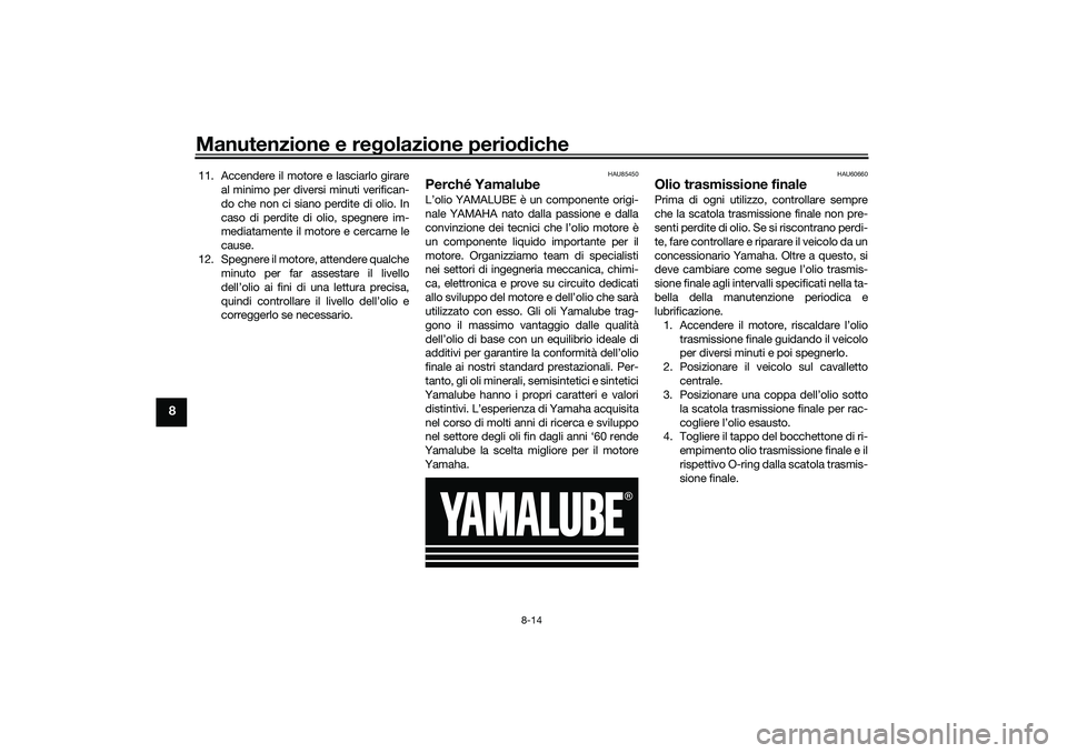 YAMAHA TRICITY 300 2020 Manuale duso (in Italian) Manutenzione e regolazione periodiche
8-14
8
11. Accendere il motore e lasciarlo girare
al minimo per diversi minuti verifican-
do che non ci siano perdite di olio. In
caso di perdite di olio, spegner YAMAHA TRICITY 300 2020 Manuale duso (in Italian) Manutenzione e regolazione periodiche
8-14
8
11. Accendere il motore e lasciarlo girare
al minimo per diversi minuti verifican-
do che non ci siano perdite di olio. In
caso di perdite di olio, spegner