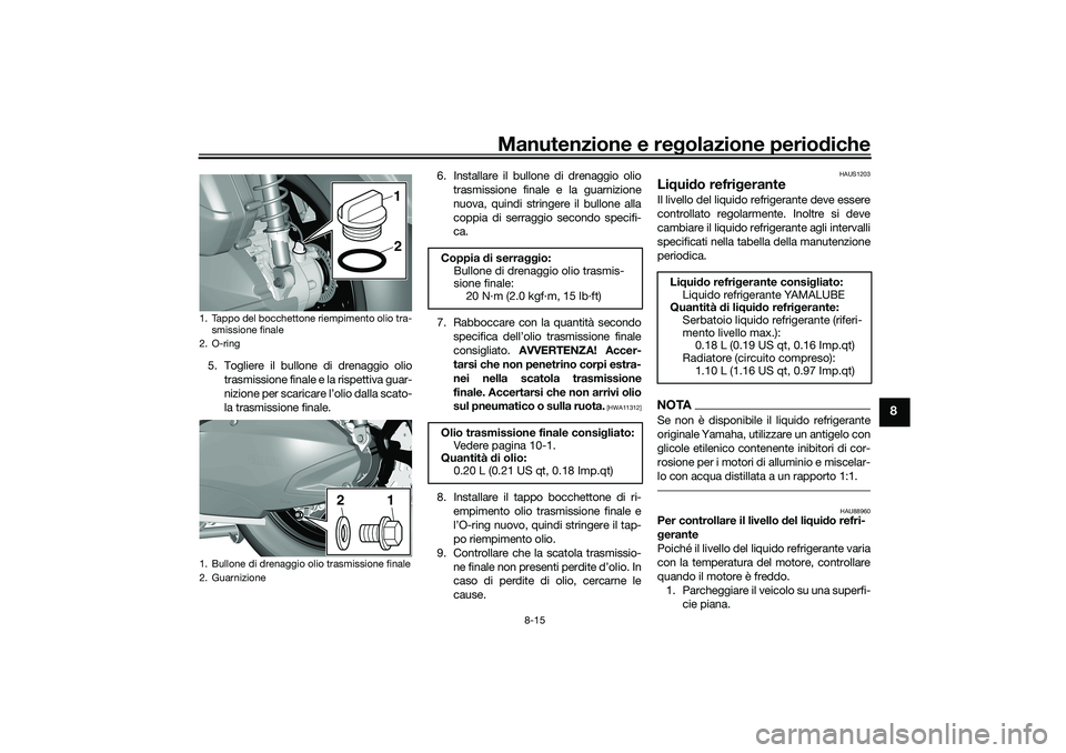 YAMAHA TRICITY 300 2020 Manuale duso (in Italian) Manutenzione e regolazione periodiche
8-15
8
5. Togliere il bullone di drenaggio olio
trasmissione finale e la rispettiva guar-
nizione per scaricare l’olio dalla scato-
la trasmissione finale.6. In YAMAHA TRICITY 300 2020 Manuale duso (in Italian) Manutenzione e regolazione periodiche
8-15
8
5. Togliere il bullone di drenaggio olio
trasmissione finale e la rispettiva guar-
nizione per scaricare l’olio dalla scato-
la trasmissione finale.6. In