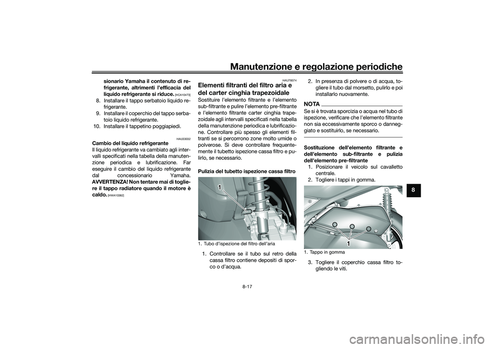 YAMAHA TRICITY 300 2020  Manuale duso (in Italian) Manutenzione e regolazione periodiche
8-17
8
sionario Yamaha il contenuto di re-
frigerante, altrimenti l’efficacia del
liquido refrigerante si riduce.
 [HCA10473]
8. Installare il tappo serbatoio l