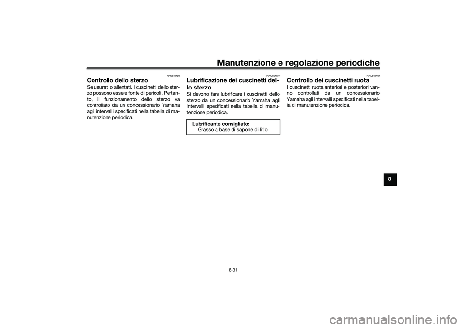 YAMAHA TRICITY 300 2020 Manuale duso (in Italian) Manutenzione e regolazione periodiche
8-31
8
HAU84950
Controllo dello sterzoSe usurati o allentati, i cuscinetti dello ster-
zo possono essere fonte di pericoli. Pertan-
to, il funzionamento dello ste YAMAHA TRICITY 300 2020 Manuale duso (in Italian) Manutenzione e regolazione periodiche
8-31
8
HAU84950
Controllo dello sterzoSe usurati o allentati, i cuscinetti dello ster-
zo possono essere fonte di pericoli. Pertan-
to, il funzionamento dello ste