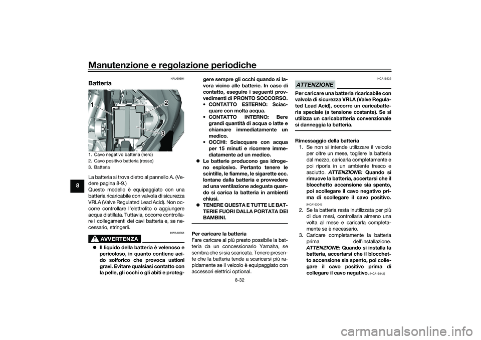 YAMAHA TRICITY 300 2020 Manuale duso (in Italian) Manutenzione e regolazione periodiche
8-32
8
HAU60691
BatteriaLa batteria si trova dietro al pannello A. (Ve-
dere pagina 8-9.)
Questo modello è equipaggiato con una
batteria ricaricabile con valvola YAMAHA TRICITY 300 2020 Manuale duso (in Italian) Manutenzione e regolazione periodiche
8-32
8
HAU60691
BatteriaLa batteria si trova dietro al pannello A. (Ve-
dere pagina 8-9.)
Questo modello è equipaggiato con una
batteria ricaricabile con valvola