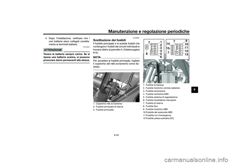 YAMAHA TRICITY 300 2020  Manuale duso (in Italian) Manutenzione e regolazione periodiche
8-33
8
4. Dopo l’installazione, verificare che i
cavi batteria siano collegati corretta-
mente ai terminali batteria.ATTENZIONE
HCA16531
Tenere la batteria semp