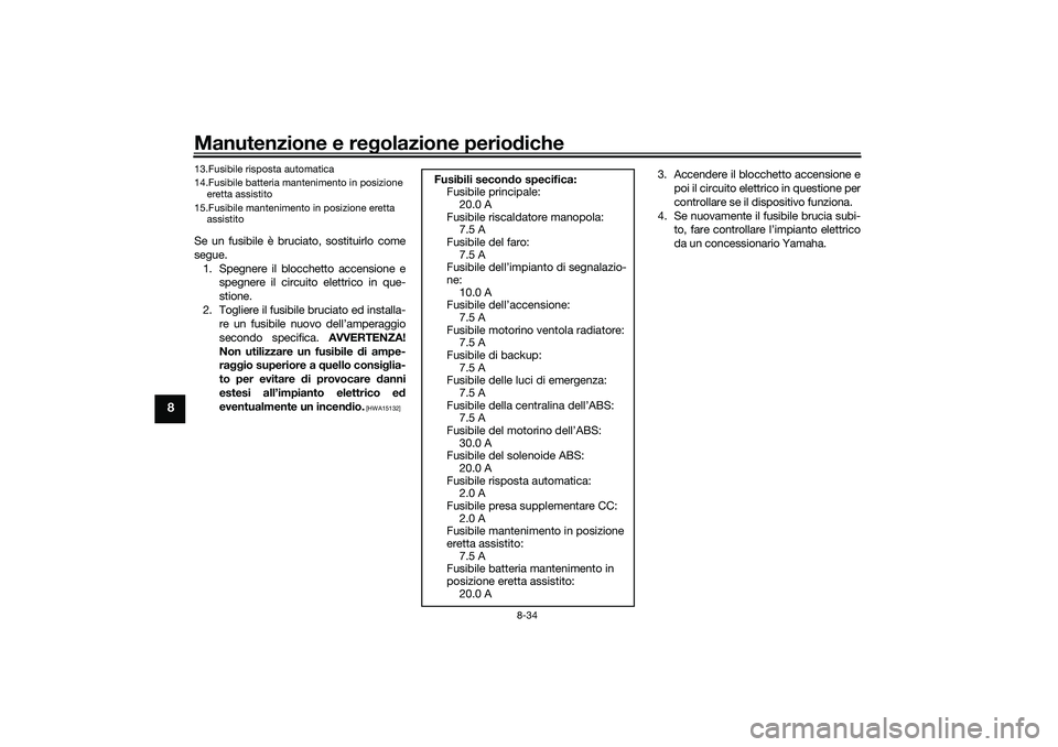 YAMAHA TRICITY 300 2020  Manuale duso (in Italian) Manutenzione e regolazione periodiche
8-34
8
Se un fusibile è bruciato, sostituirlo come
segue.
1. Spegnere il blocchetto accensione e
spegnere il circuito elettrico in que-
stione.
2. Togliere il fu