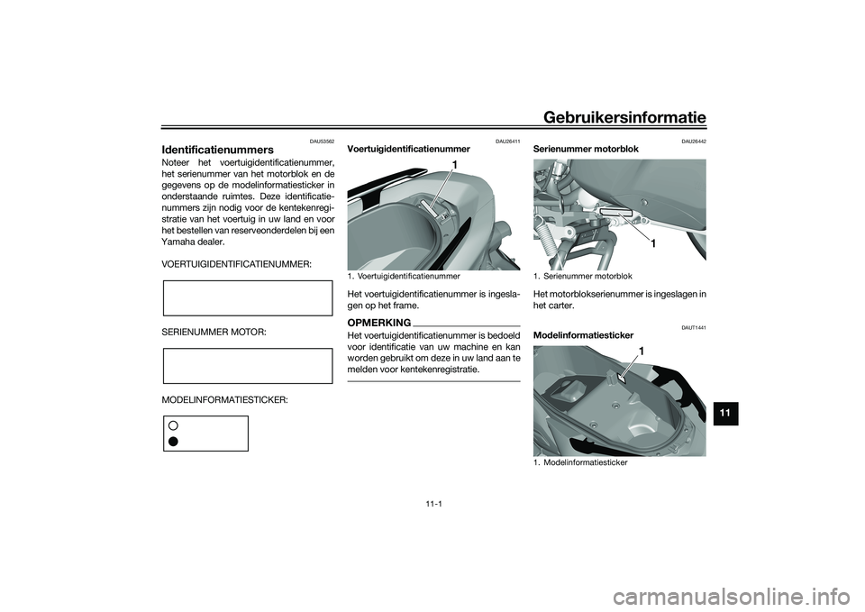 YAMAHA TRICITY 300 2020 Instructieboekje (in Dutch) Gebruikersinformatie
11-1
11
DAU53562
IdentificatienummersNoteer het voertuigidentificatienummer,
het serienummer van het motorblok en de
gegevens op de modelinformatiesticker in
onderstaande ruimtes. YAMAHA TRICITY 300 2020 Instructieboekje (in Dutch) Gebruikersinformatie
11-1
11
DAU53562
IdentificatienummersNoteer het voertuigidentificatienummer,
het serienummer van het motorblok en de
gegevens op de modelinformatiesticker in
onderstaande ruimtes.